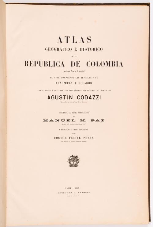 Paz, Manuel María y Pérez, Felipe : Atlas geográfico e histórico de la República de Colombia (antigua  Nueva Granada) el cual comprende las repúblicas de Venezuela y Ecuador con arreglo a los trabajos geográficos del general de ingenieros Agustin Codazzi