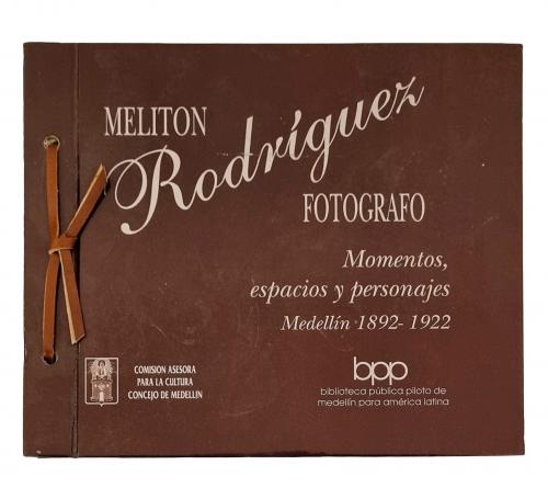 Biblioteca Pública Piloto de Medellín para América Latina & Comisión Asesora para la Cultura - Concejo de Medellín : Melitón Rodríguez fotografía: momentos, espacios y personajes, Medellín 1892-1922