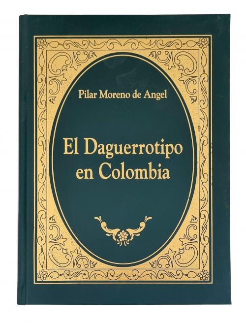 Moreno de Angel, Pilar : El daguerrotipo en Colombia