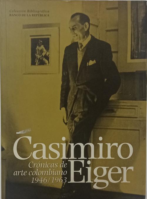Eiger, Casimiro : Crónicas de arte colombiano 1946 - 1963